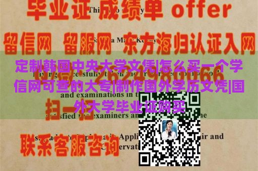 定制韩国中央大学文凭|怎么买一个学信网可查的大专|制作国外学历文凭|国外大学毕业证购买