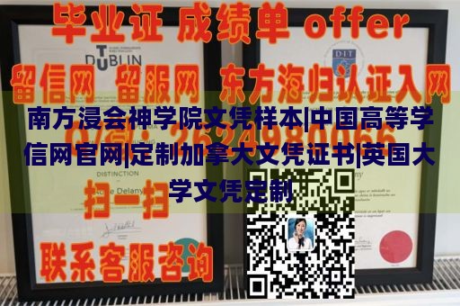 南方浸会神学院文凭样本|中国高等学信网官网|定制加拿大文凭证书|英国大学文凭定制