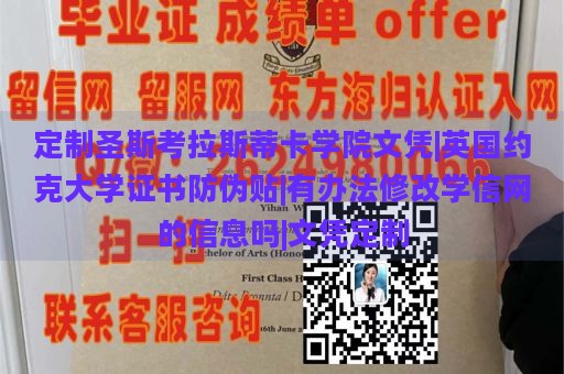 定制圣斯考拉斯蒂卡学院文凭|英国约克大学证书防伪贴|有办法修改学信网的信息吗|文凭定制