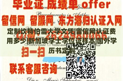 定制坎特伯雷大学文凭|留信网认证费用多少|新加坡学士学位证样本|国外学历书定制