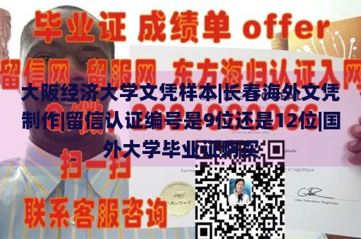 大阪经济大学文凭样本|长春海外文凭制作|留信认证编号是9位还是12位|国外大学毕业证购买