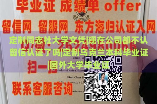 定制同志社大学文凭|现在公司都不认留信认证了吗|定制乌克兰本科毕业证|国外大学毕业证